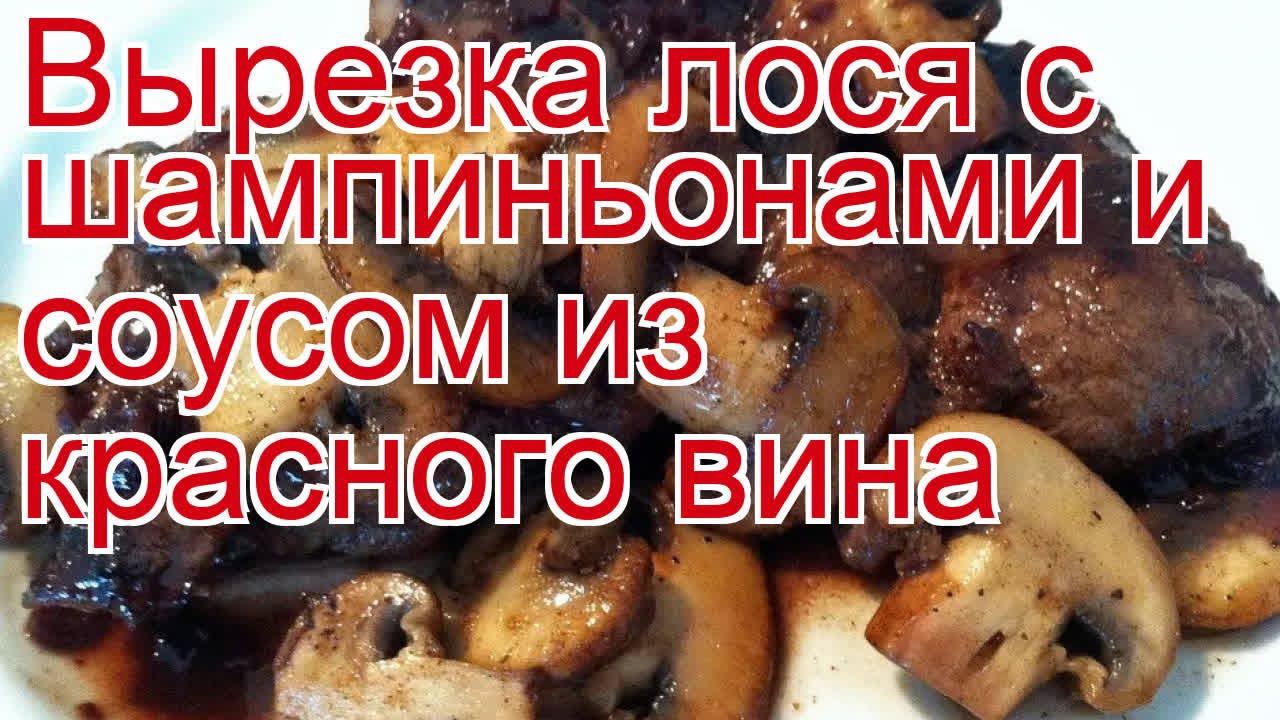 Как приготовить лося пошаговый рецепт - Вырезка лося с шампиньонами и соусом из красного вина смотреть онлайн