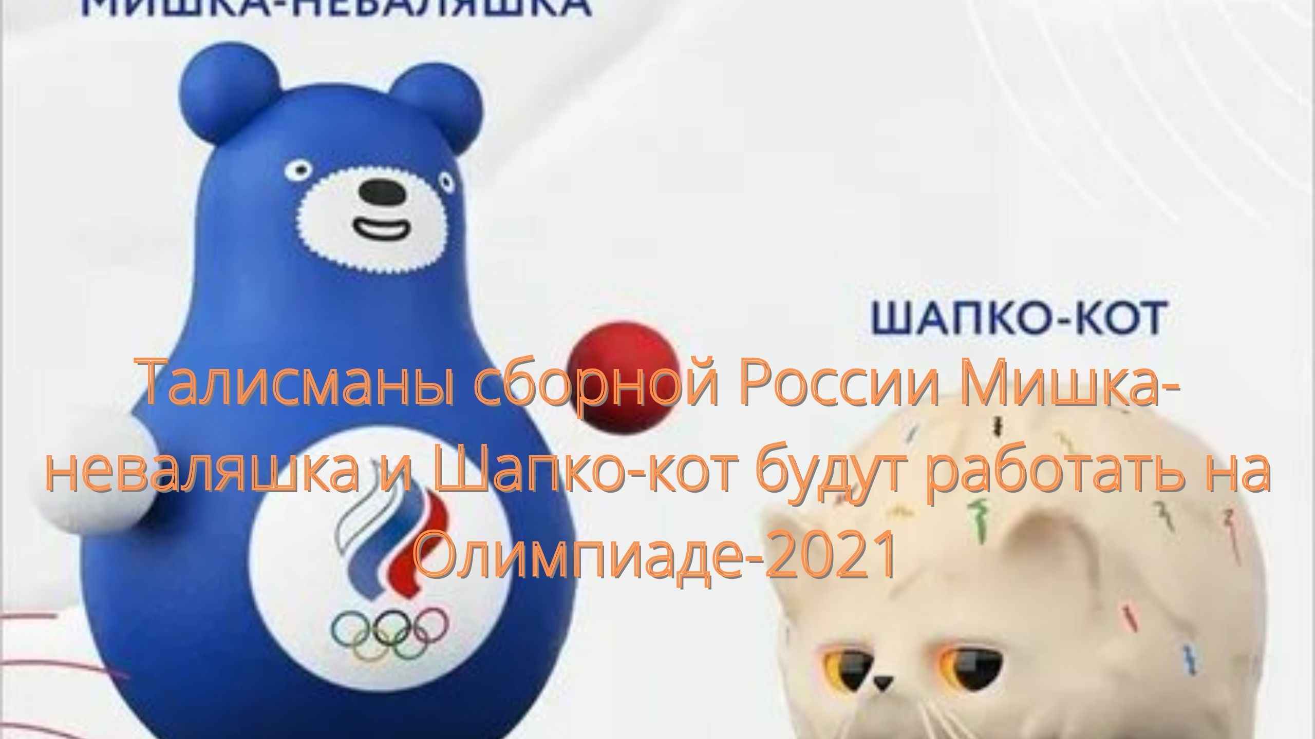 Талисманы сборной России Мишка-неваляшка и Шапко-кот будут работать на Олимпиаде-2021/// смотреть онлайн