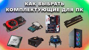 Как выбрать комплектующие для компьютера правильно. Грамотный подбор комплектующих при сборке ПК