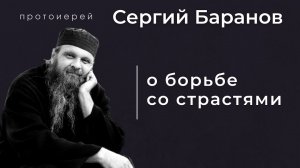 КАК БОРОТЬСЯ СО СТРАСТЯМИ? ПРОТОИЕРЕЙ СЕРГИЙ БАРАНОВ