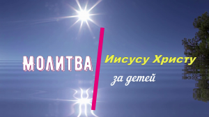 Молитва Иисусу Христу за детей.