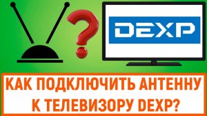 Как подключить антенну к телевизору Dexp?