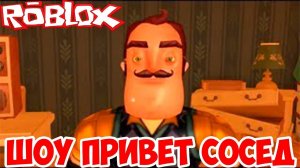 ШОУ ПРИВЕТ СОСЕД!ПРОБЛЕМЫ С СОСЕДОМ!HELLO NEIGHBOR ROBLOX!ИГРА ПРИВЕТ СОСЕД РОБЛОКС ПРОХОЖДЕНИЕ!