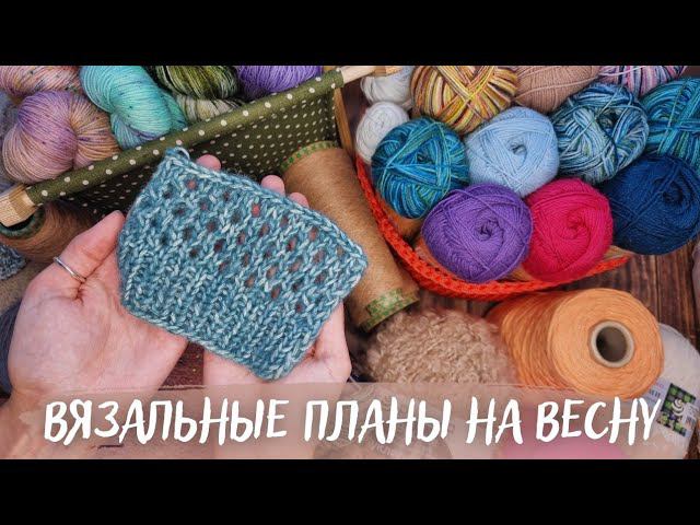 ВЯЗАЛЬНЫЕ ПЛАНЫ НА ВЕСНУ 2023 | Задумки | Образцы смотреть онлайн