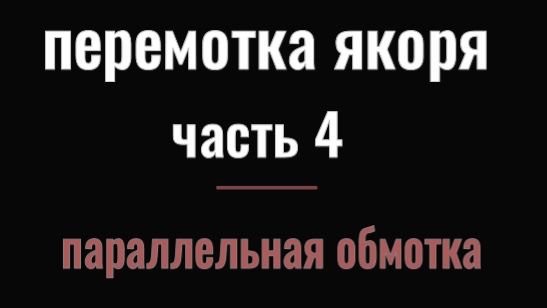 ПЕРЕМОТКА ЯКОРЯ ЧАСТЬ 4 ПАРАЛЛЕЛЬНАЯ ОБМОТКА