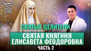 СВЯТАЯ КНЯГИНЯ ЕЛИСАВЕТА ФЕОДОРОВНА. ЧАСТЬ 2. СВЯТЫЕ ЦЕЛИТЕЛИ С ДОКТОРОМ МЯСНИКОВЫМ
