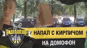 Агрессивный мужчина с кирпичом атаковал «Умный домофон» | Видеодозор