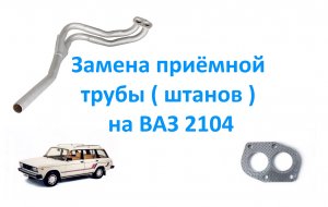 Замена приёмной трубы  штанов  на ВАЗ 2104.