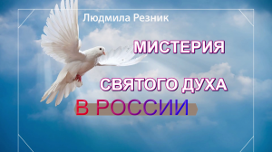 Людмила Резник. МИСТЕРИЯ СВЯТОГО ДУХА в РОССИИ.