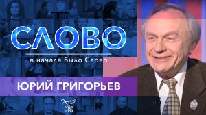 СЛОВО. ЮРИЙ ГРИГОРЬЕВ