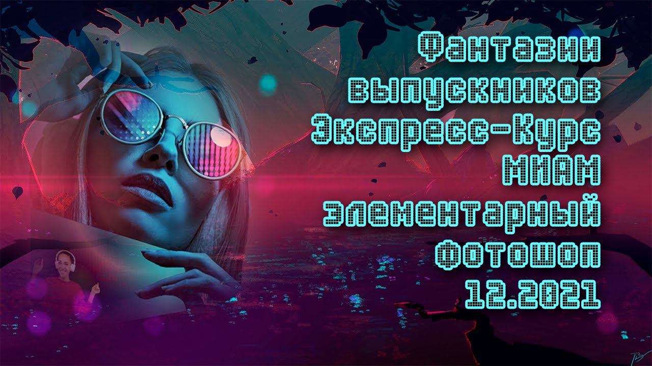 Фантазии выпускников Экспресс Курс МИАМ элементарный фотошоп смотреть онлайн