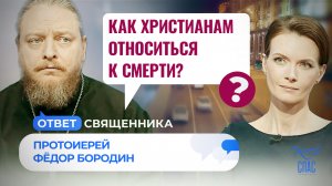КАК ХРИСТИАНАМ ОТНОСИТЬСЯ К СМЕРТИ? / ОТВЕТ СВЯЩЕННИКА