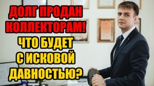 Срок исковой давности при продаже долга коллекторам в 2025 году?
