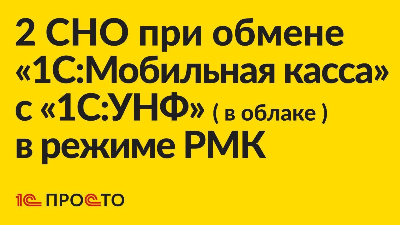 АРХИВ по настройке 2 СНО при обмене «1С:Мобильная касса» с «1С:УНФ» ( в облаке ) в режиме РМК смотреть онлайн