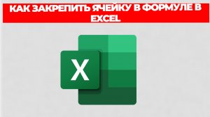 КАК ЗАКРЕПИТЬ ЯЧЕЙКУ В ФОРМУЛЕ В EXCEL