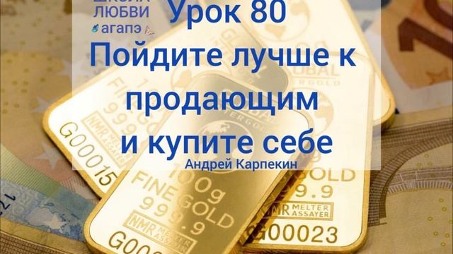 80. Пойдите лучше к продающим и купите себе. Школа Любви Агапэ. смотреть онлайн