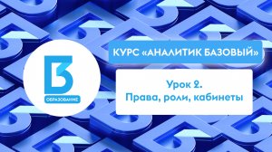 Аналитик Базовый, Урок 2: Права, роли, кабинеты