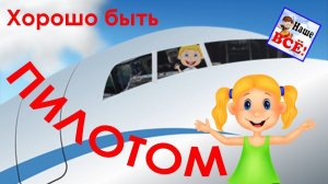 Хорошо быть пилотом! Детям о профессиях. Песенка мультик видео для детей. Наше всё!