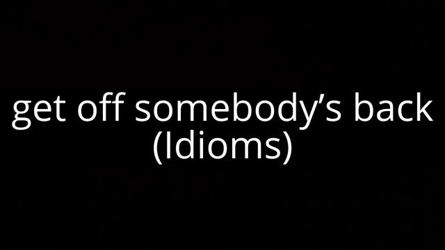 get off somebody’s back (Idioms) смотреть онлайн
