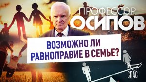 ПРОФЕССОР ОСИПОВ: ВОЗМОЖНО ЛИ РАВНОПРАВИЕ В СЕМЬЕ?
