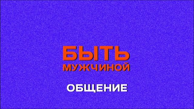 Быть мужчиной | 9 | ОБЩЕНИЕ