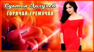 Султан Лагучев - Горячая, гремучая | Шансон Юга