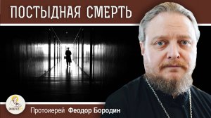 КАКУЮ СМЕРТЬ СЧИТАЮТ ПОСТЫДНОЙ ?  Протоиерей Феодор Бородин