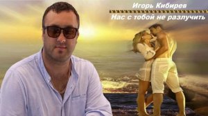 Игорь Кибирев - Нас с тобой не разлучить