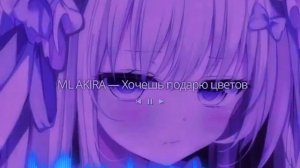 ML  AKIRA - Хочешь подарю цветов