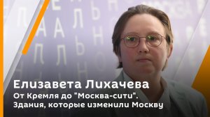 От Кремля до "Москва-сити". Здания, которые изменили Москву | Елизавета Лихачева