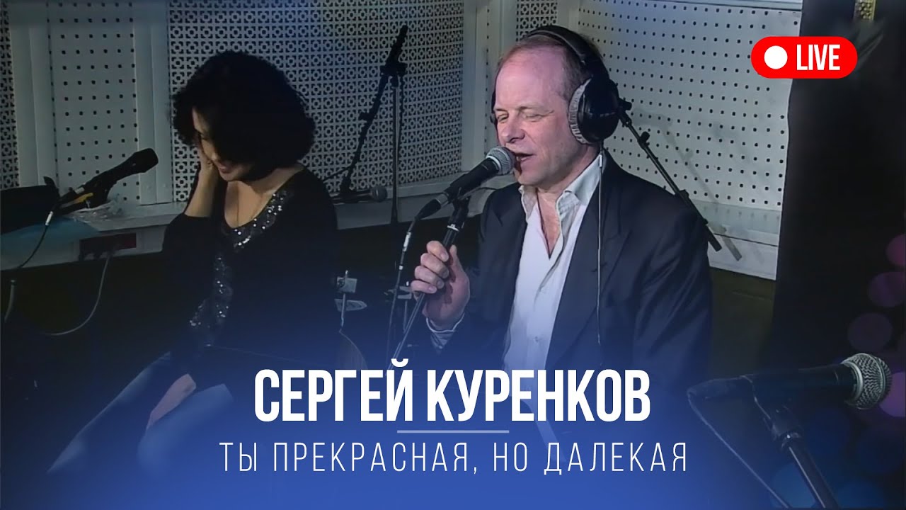 Сергей Куренков -Ты прекрасная, но далекая LIVE смотреть онлайн