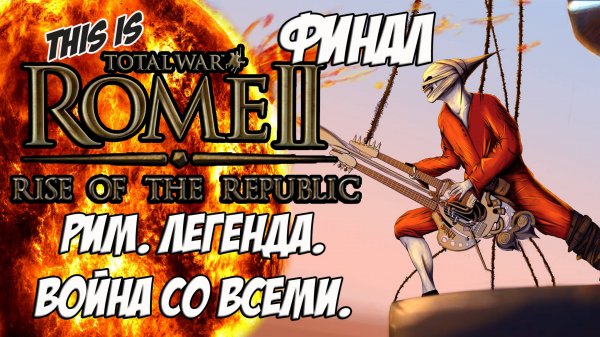 Rome 2 Total War. Rise of ROME! Легенда. Война со всеми. Финал.