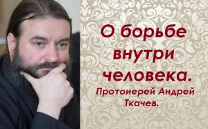 О борьбе внутри человека. Протоиерей Андрей Ткачев.