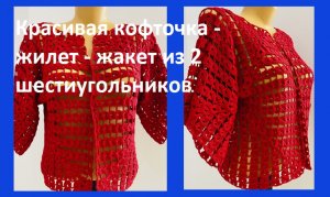 Красивая кофточка - жилет - жакет из 2 шестиугольников  вязание крючком.