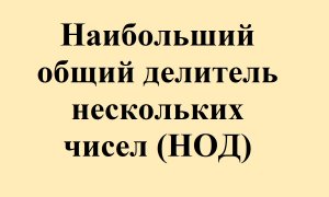 13. Наибольший общий делитель нескольких чисел (НОД)