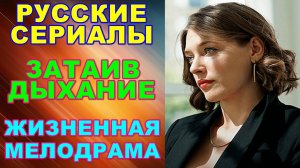 Русские сериалы: Новинки-2024. Жизненная мелодрама: «Затаив дыхание»