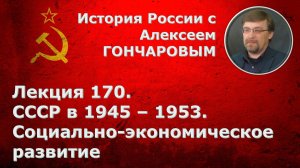 История России с Алексеем ГОНЧАРОВЫМ. Лекция 170. СССР в 1945-1953. Социально-экономическое развитие