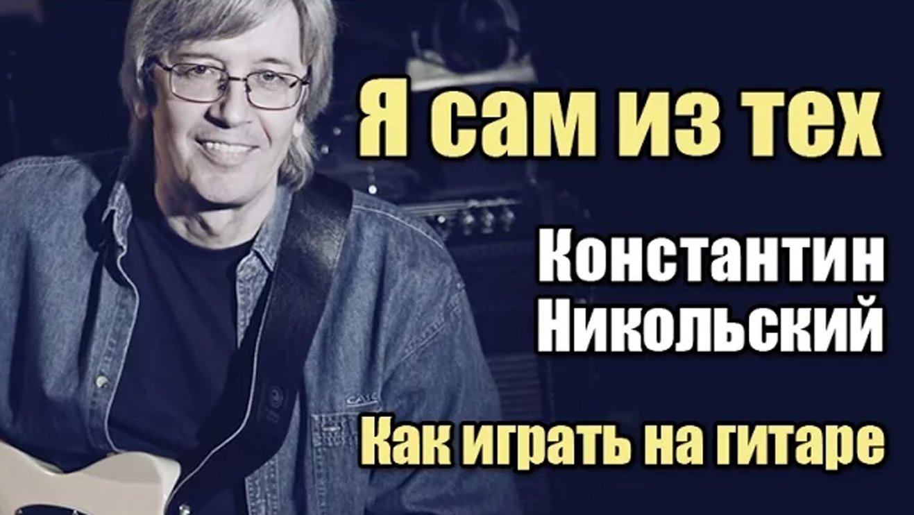 Я сам из тех - Константин Никольский (как играть на гитаре) видеоурок смотреть онлайн