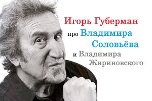 Игорь Губерман про Владимира Соловьёва и Владимира Жириновского