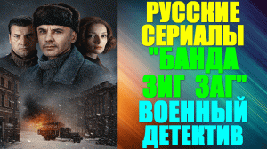 Русские сериалы. Военный криминальный детектив: "Банда Зиг Заг"