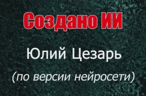 Юлий Цезарь - изображения по версии нейросети