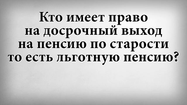Кто имеет право на досрочный выход на пенсию по старости то есть льготную пенсию смотреть онлайн