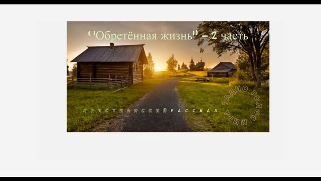 ''Обретённая жизнь''-2 часть-христианский рассказ-читает Светлана Гончарова смотреть онлайн