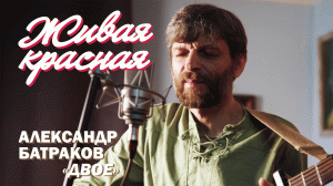 ЖИВАЯ КРАСНАЯ | Александр Батраков «Двое»