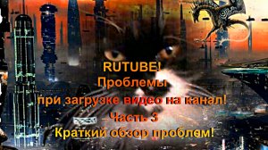 RUTUBE! Проблемы при загрузке видео на канал! Часть 3 Краткий обзор проблем!