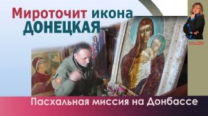 Мироточит икона Донецкая. И пасхальная миссия на Донбассе