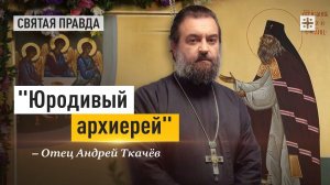 «Юродивый архиерей»: Удивительная история Святителя Иоанна Шанхайского — отец Андрей Ткачёв