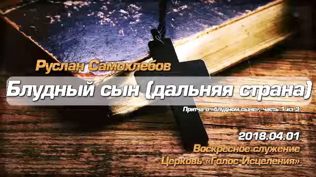 2018.04.01 - Блудный сын (дальняя страна) - Руслан Самохлебов - Церковь Голос Исцеления смотреть онлайн