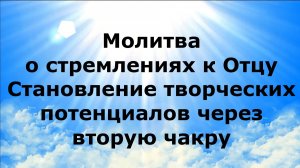 Молитва о стремлениях к Отцу. Становление творческих потенциалов через вторую чакру