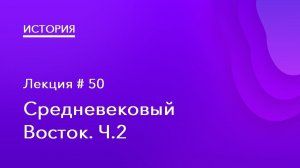 50. Средневековый Восток. Часть 2